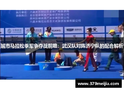 城市马拉松季军争夺战前瞻：武汉队对阵济宁队的配合解析